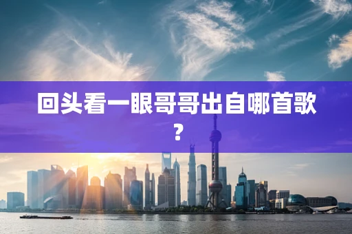 回头看一眼哥哥出自哪首歌？