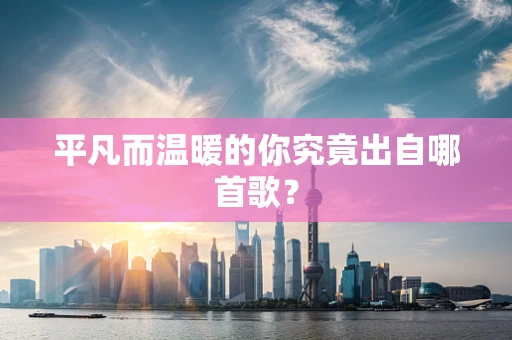 平凡而温暖的你究竟出自哪首歌？