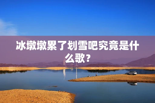 冰墩墩累了划雪吧究竟是什么歌？