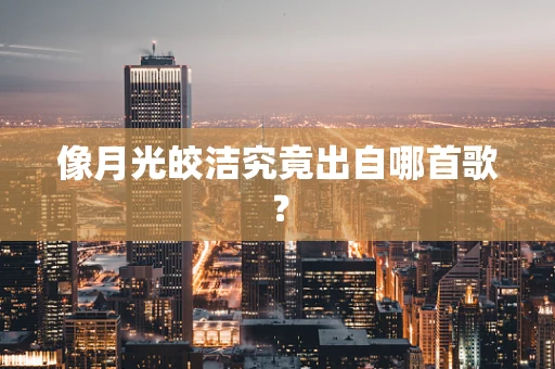 像月光皎洁究竟出自哪首歌？