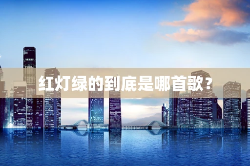 红灯绿的到底是哪首歌？