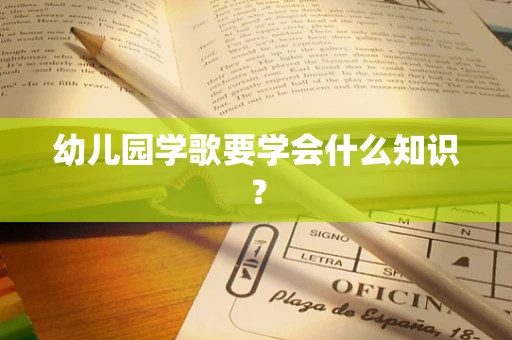 幼儿园学歌要学会什么知识？