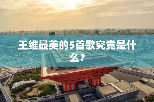 王维最美的5首歌究竟是什么？