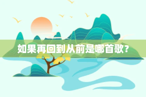 如果再回到从前是哪首歌？