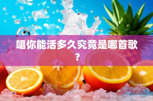 唱你能活多久究竟是哪首歌？