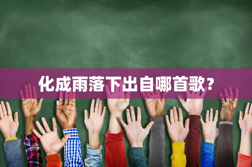化成雨落下出自哪首歌？