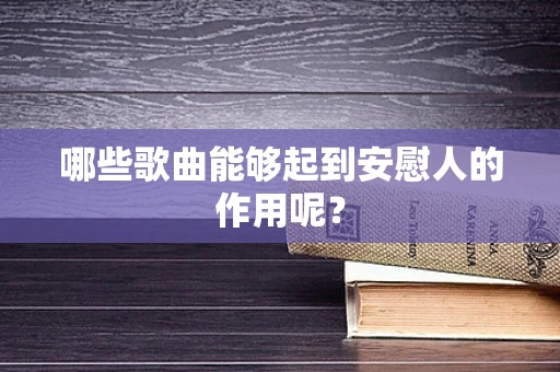 哪些歌曲能够起到安慰人的作用呢？