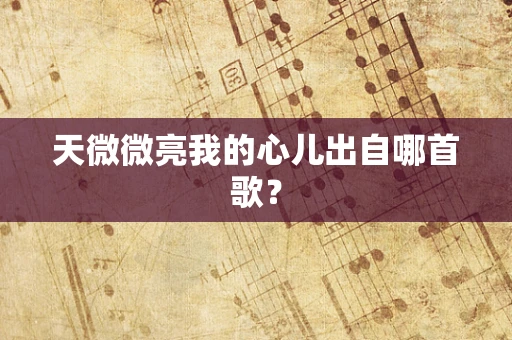 天微微亮我的心儿出自哪首歌？