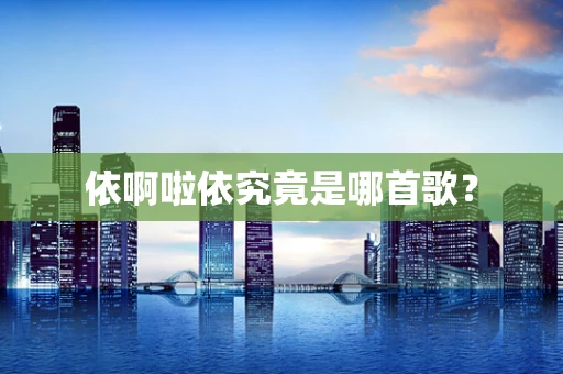 依啊啦依究竟是哪首歌？