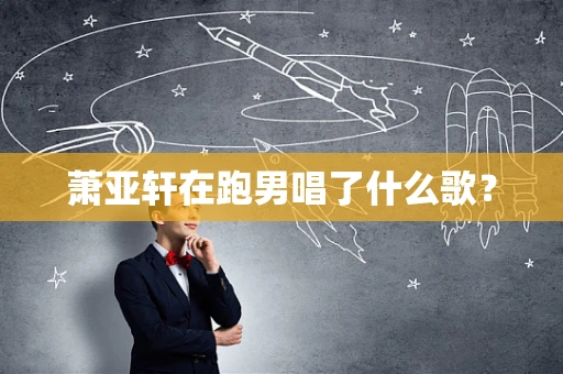 萧亚轩在跑男唱了什么歌？