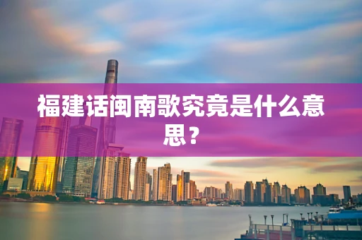 福建话闽南歌究竟是什么意思？