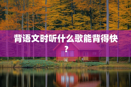 背语文时听什么歌能背得快？