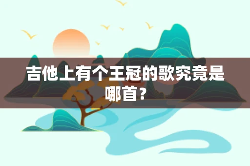 吉他上有个王冠的歌究竟是哪首？