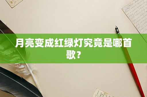 月亮变成红绿灯究竟是哪首歌？