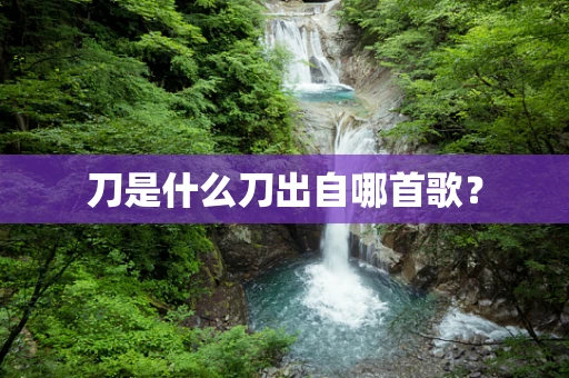 刀是什么刀出自哪首歌？