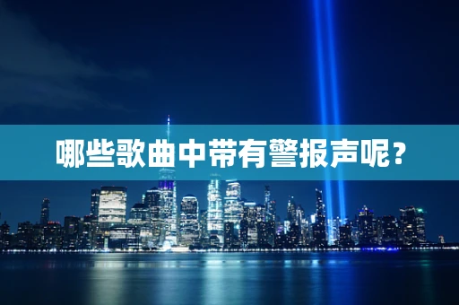 哪些歌曲中带有警报声呢？