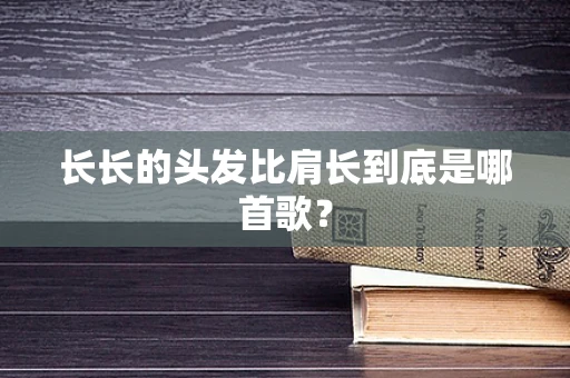 长长的头发比肩长到底是哪首歌？