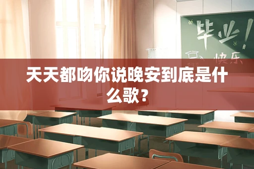 天天都吻你说晚安到底是什么歌？
