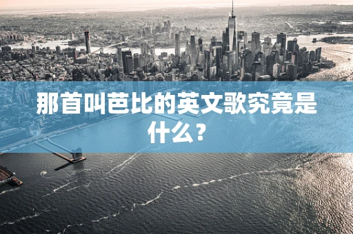 那首叫芭比的英文歌究竟是什么？