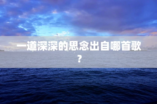 一道深深的思念出自哪首歌？
