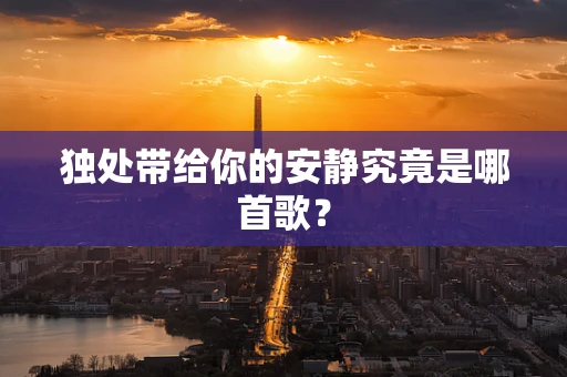 独处带给你的安静究竟是哪首歌？