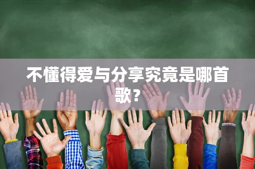 不懂得爱与分享究竟是哪首歌？