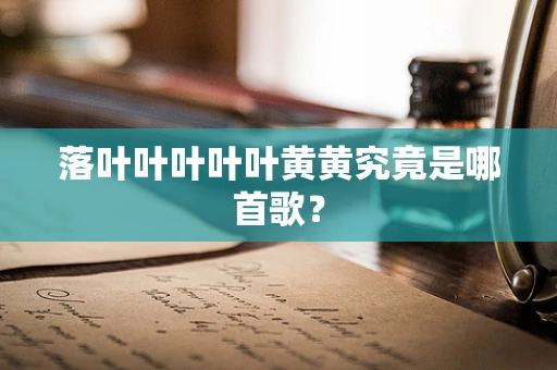 落叶叶叶叶叶黄黄究竟是哪首歌？