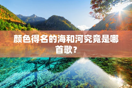 颜色得名的海和河究竟是哪首歌？