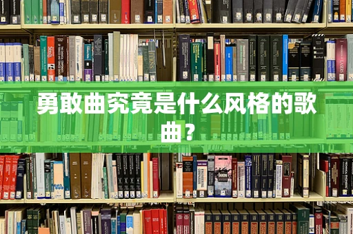 勇敢曲究竟是什么风格的歌曲？