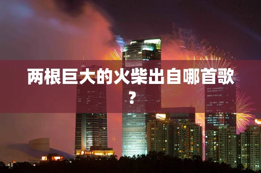 两根巨大的火柴出自哪首歌？
