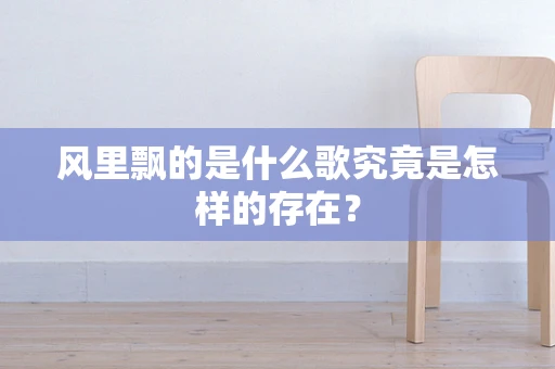 风里飘的是什么歌究竟是怎样的存在？
