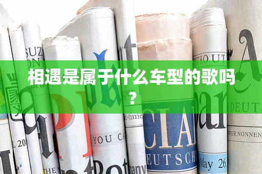 相遇是属于什么车型的歌吗？