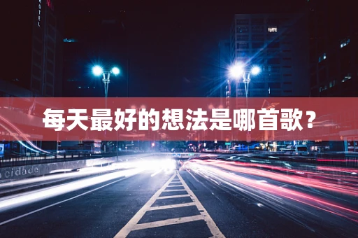 每天最好的想法是哪首歌？