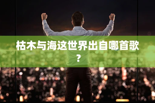 枯木与海这世界出自哪首歌？