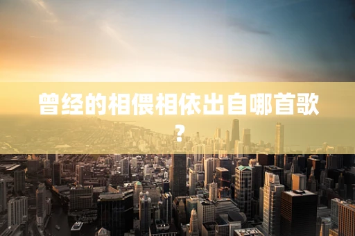 曾经的相偎相依出自哪首歌？