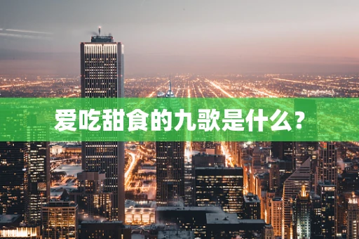 爱吃甜食的九歌是什么？