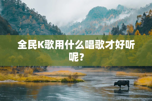 全民K歌用什么唱歌才好听呢？