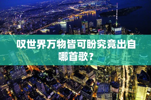 叹世界万物皆可盼究竟出自哪首歌？