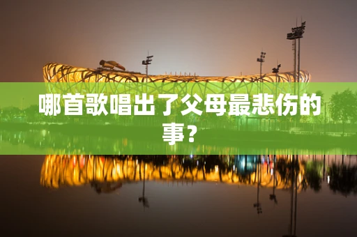 哪首歌唱出了父母最悲伤的事？