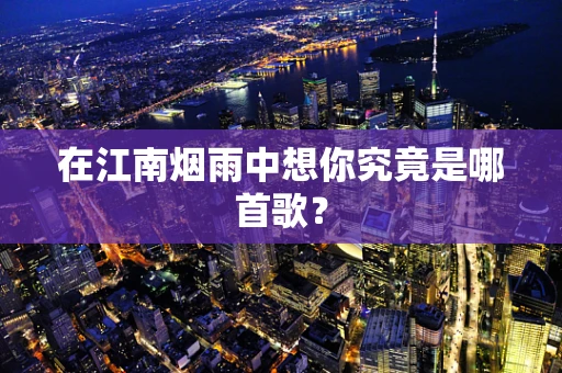 在江南烟雨中想你究竟是哪首歌？