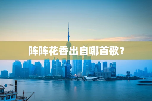 阵阵花香出自哪首歌？