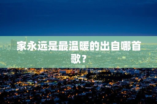家永远是最温暖的出自哪首歌？