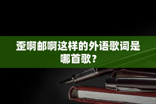 歪啊邮啊这样的外语歌词是哪首歌？