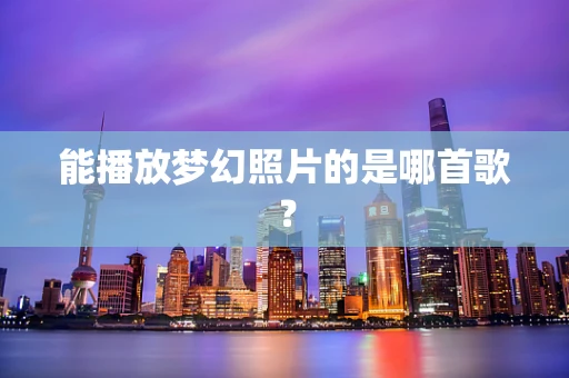 能播放梦幻照片的是哪首歌？