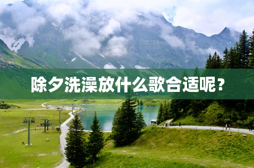 除夕洗澡放什么歌合适呢？