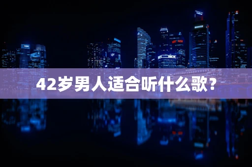 42岁男人适合听什么歌？