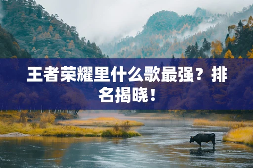 王者荣耀里什么歌最强？排名揭晓！