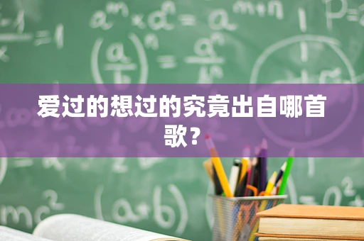 爱过的想过的究竟出自哪首歌？