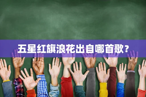 五星红旗浪花出自哪首歌？