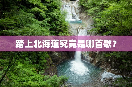 踏上北海道究竟是哪首歌？